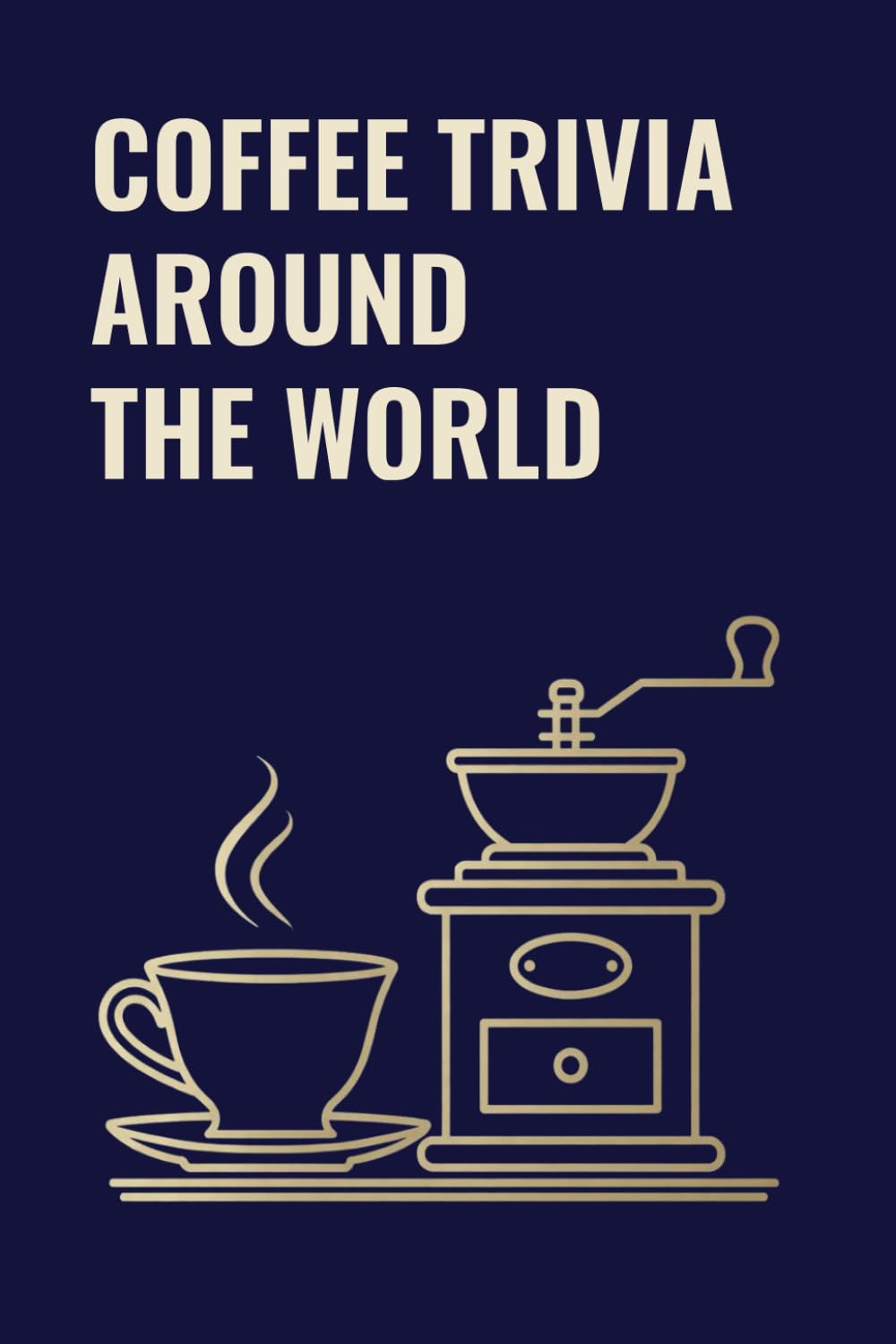 COFFEE TRIVIA AROUND THE WORLD: A Coffee Trivia Quiz of Coffee Culture, History & Curious Facts