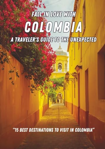 Fall in Love With Colombia. A Traveler's Guide to The Unexpected:...