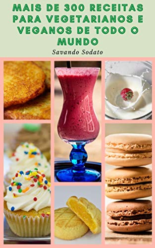 Mais De 300 Receitas Para Vegetarianos E Veganos De Todo O Mundo : Receitas Da África, Do Oceano Índ