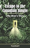 Escape to the Canadian Jungle : One Man's Story 1720849277 Book Cover