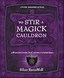To Stir a Magick Cauldron: A Witch's Guide to Casting and Conjuring (RavenWolf To Series Book 3)