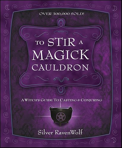 To Stir a Magick Cauldron: A Witch's Guide to Casting and Conjuring (RavenWolf To Series Book 3)