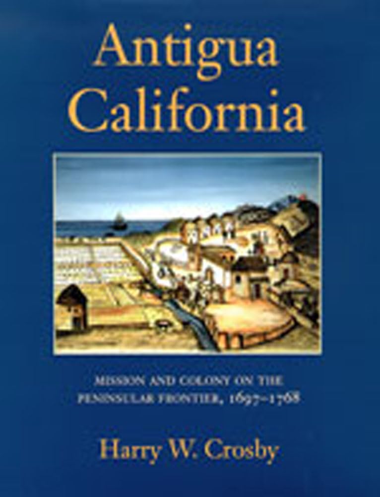 Antigua California: Mission and Colony on the Peninsular Frontier, 1697-1768 (University of Arizona Southwest Centre)