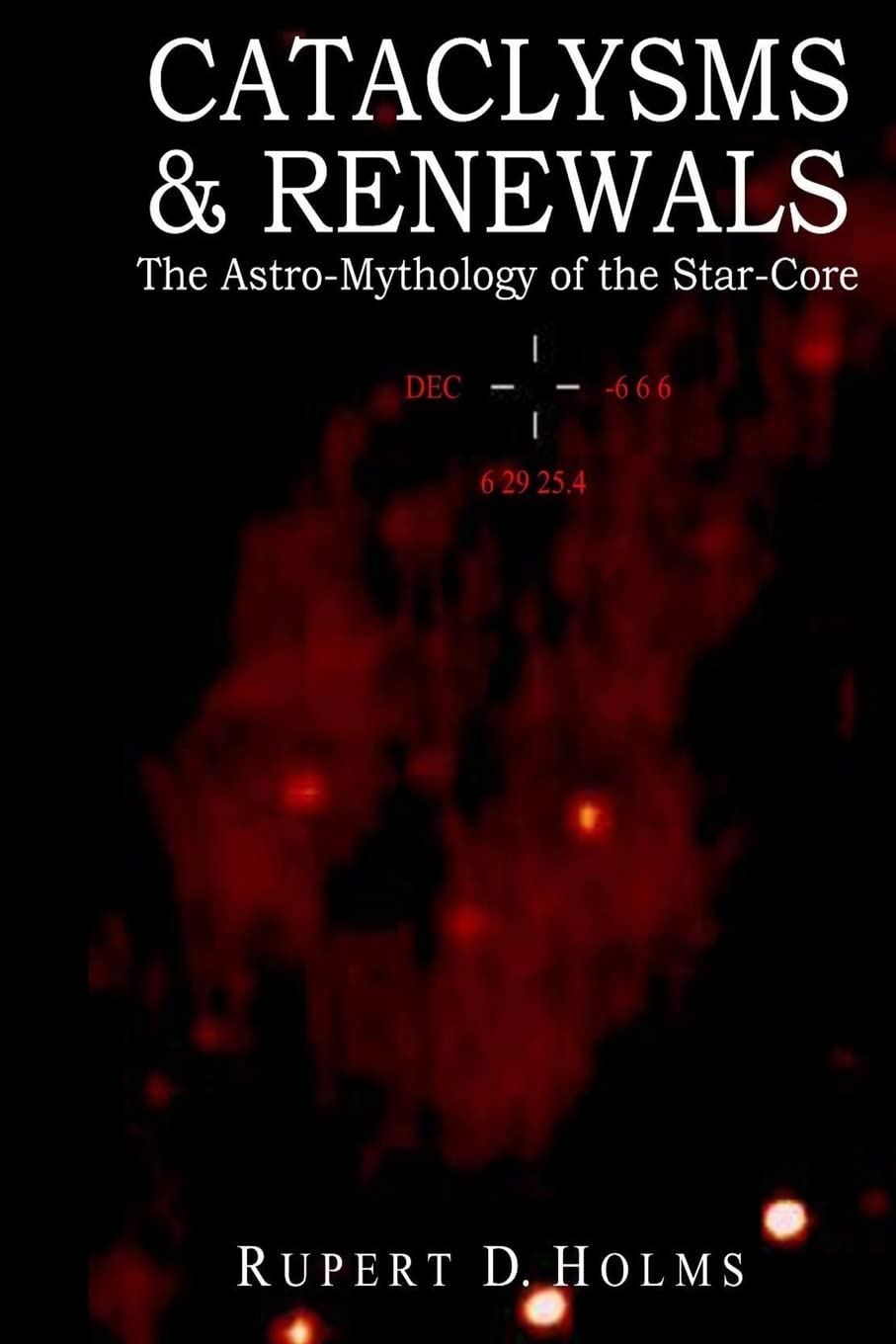 Cataclysms & Renewals: The Astro-Mythology of the Star-Core: Volume 1 (Star Core Trilogy)