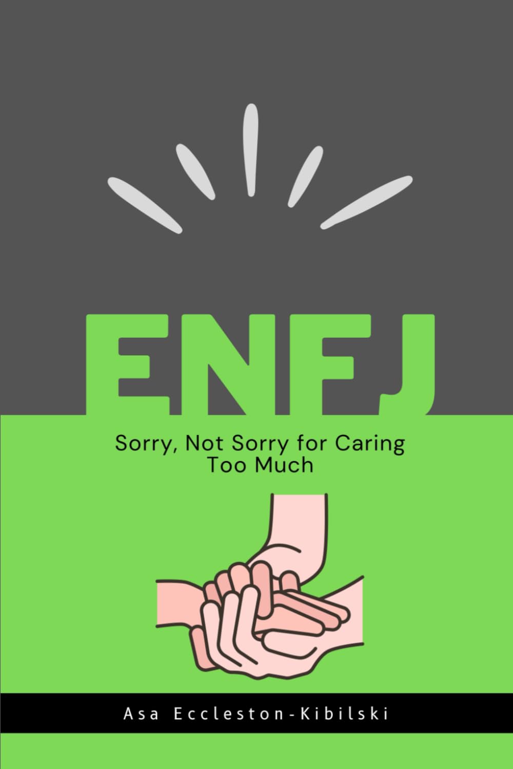ENFJ: Sorry, Not Sorry for Caring Too Much: Finding Fulfillment as an Advocate, Idealist, and Force for Good (MBTI Types: Understanding Yourself & Others)