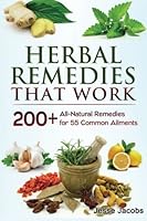 Herbal Remedies That Work: A Herbal Remedies Handbook of 200+ All-Natural Remedies for 55 Common Ailments 1502790262 Book Cover