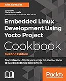 Embedded Linux Development Using Yocto Project Cookbook: Practical recipes to help you leverage the power of Yocto to build exciting Linux-based systems, 2nd Edition