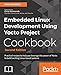 Embedded Linux Development Using Yocto Project Cookbook: Practical recipes to help you leverage the power of Yocto to build exciting Linux-based systems, 2nd Edition
