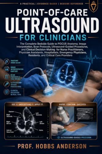 POINT-OF-CARE ULTRASOUND FOR CLINICIANS: The Complete Bedside Guide to POCUS Anatomy, Image Interpretation, Scan Protocols, Ultrasound-Guided Procedures, and Clinical Decision-Making for Nurse