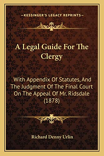 A Legal Guide For The Clergy: With Appendix Of Statutes, And The Judgment Of The Final Court On The Appeal Of Mr. Ridsdale (1878)