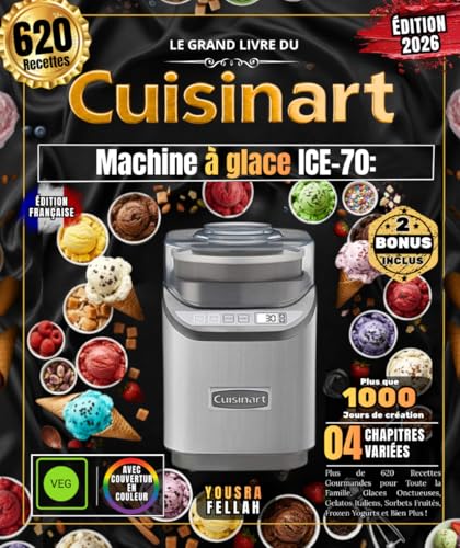 Le Grand Livre du CUISINART Machine à glace ICE-70: Plus de 620 Recettes Gourmandes pour Toute la Famille, Glaces Onctueuses, Gelatos Italiens, Sorbets...
