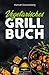 Vegetarisches Grillbuch: Das große vegetarische Grill-Kochbuch für leckere Grillgerichte ohne Fleisch (Vegetarisch grillen mit 100 genialen Veggie-Rezepten)