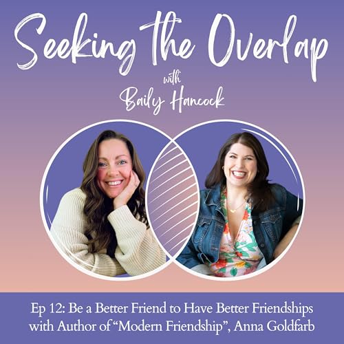 Ep 12: Be a Better Friend to Have Better Friendships with Author of &ldquo;Modern Friendship&rdquo;, Anna Goldfarb