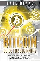 Bitcoin Guide for Beginners: Bitcoin Trading and Mining Made Easy 1681270072 Book Cover