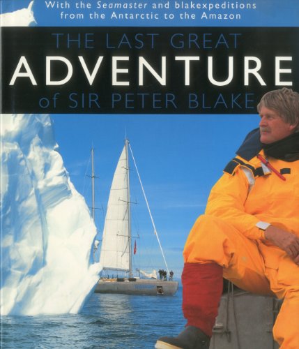 The Last Great Adventure Of Peter Blake: With the Seamaster and blakexpeditions from Antarctica to the Amazon : Sir Peter Blake's Logbooks