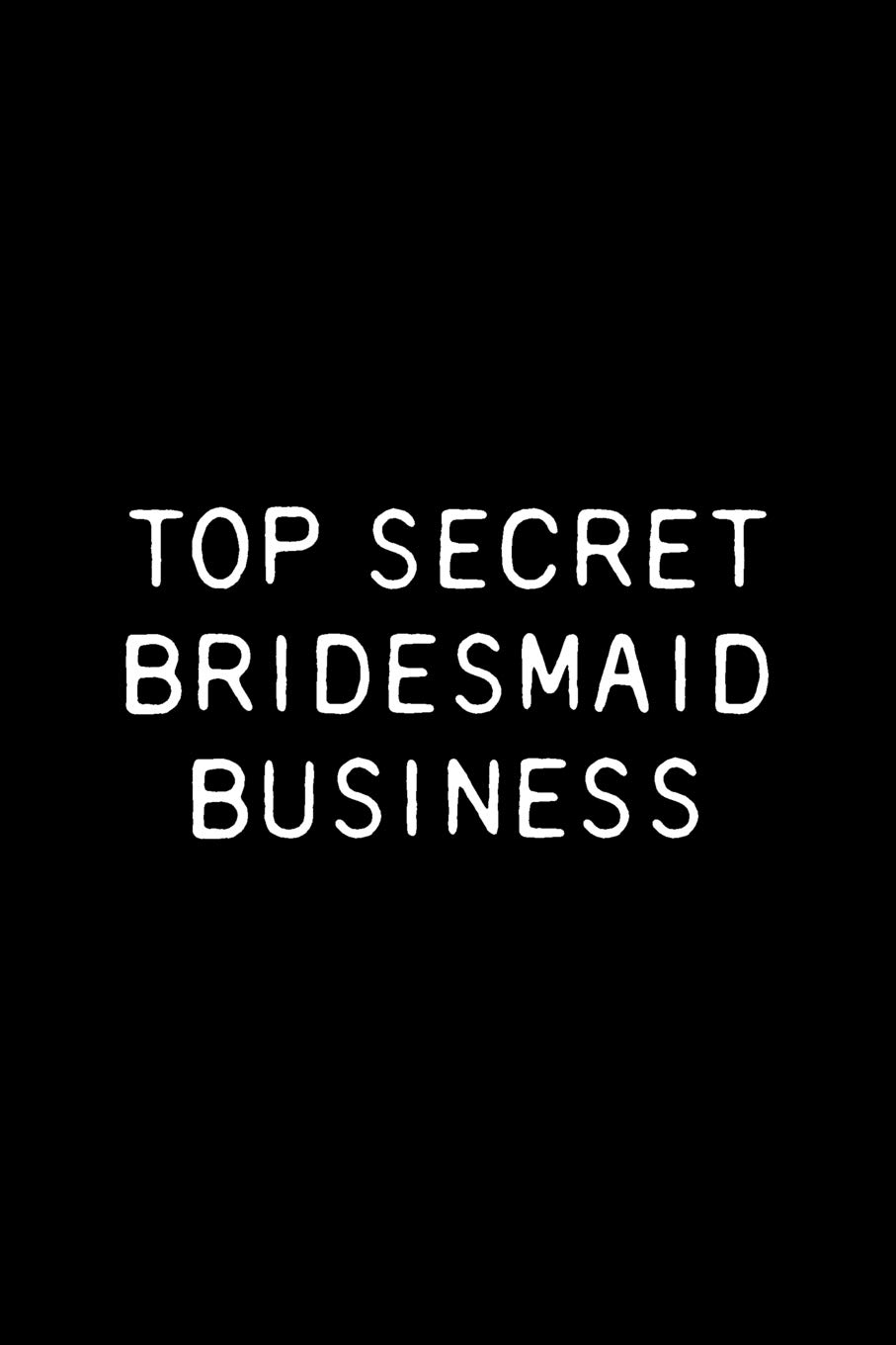 Top Secret Bridesmaid Business: Funny Bridesmaids Notebook / Journal 6x9 With 120 Lined Blank Pages