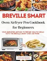 BREVILLE SMART OVEN AIR FRYER PRO COOKBOOK FOR BEGINNERS: YOUR SIMPLIFIED METHOD TO PREPARE HEALTHY MEALS WITH THE BREVILLE SMART OVEN AIR FRYER B0F5MD36FX Book Cover