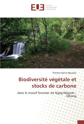 Biodiversite vegetale et stocks de carbone: Dans le massif forestier de Ngog-Mapubi - Dibang