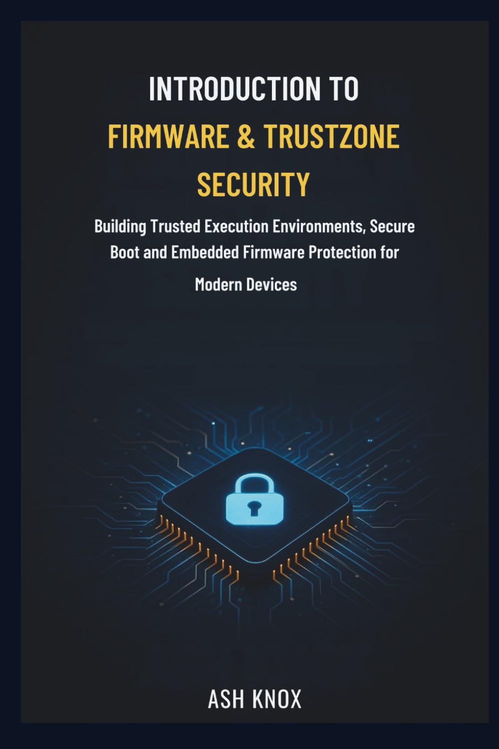Introduction to Firmware & TrustZone Security: Building Trusted Execution Environments, Secure Boot and Embedded Firmware Protection for Modern Devices