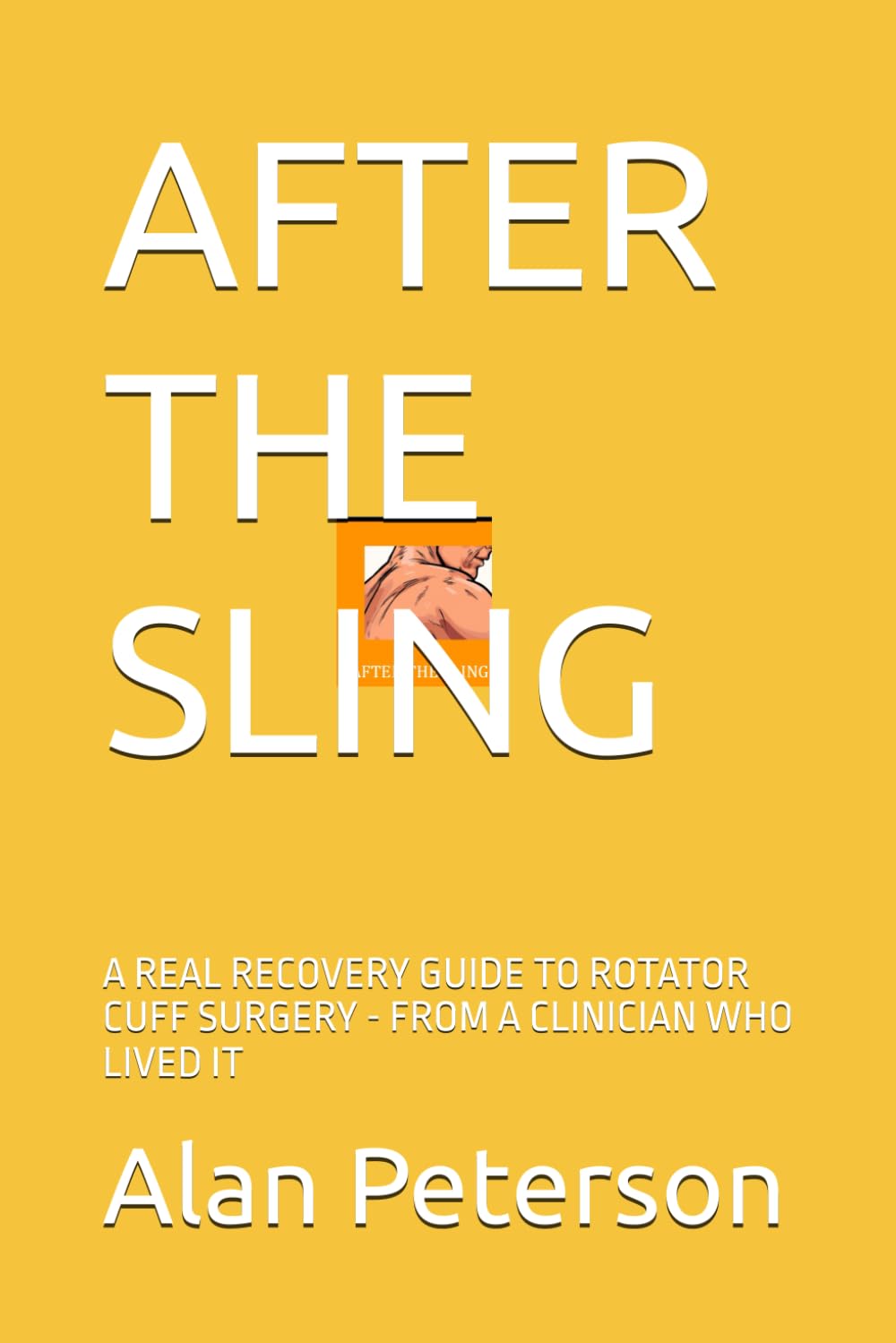 AFTER THE SLING: A REAL RECOVERY GUIDE TO ROTATOR CUFF SURGERY - FROM A CLINICIAN WHO LIVED IT (Orthopedic Return)