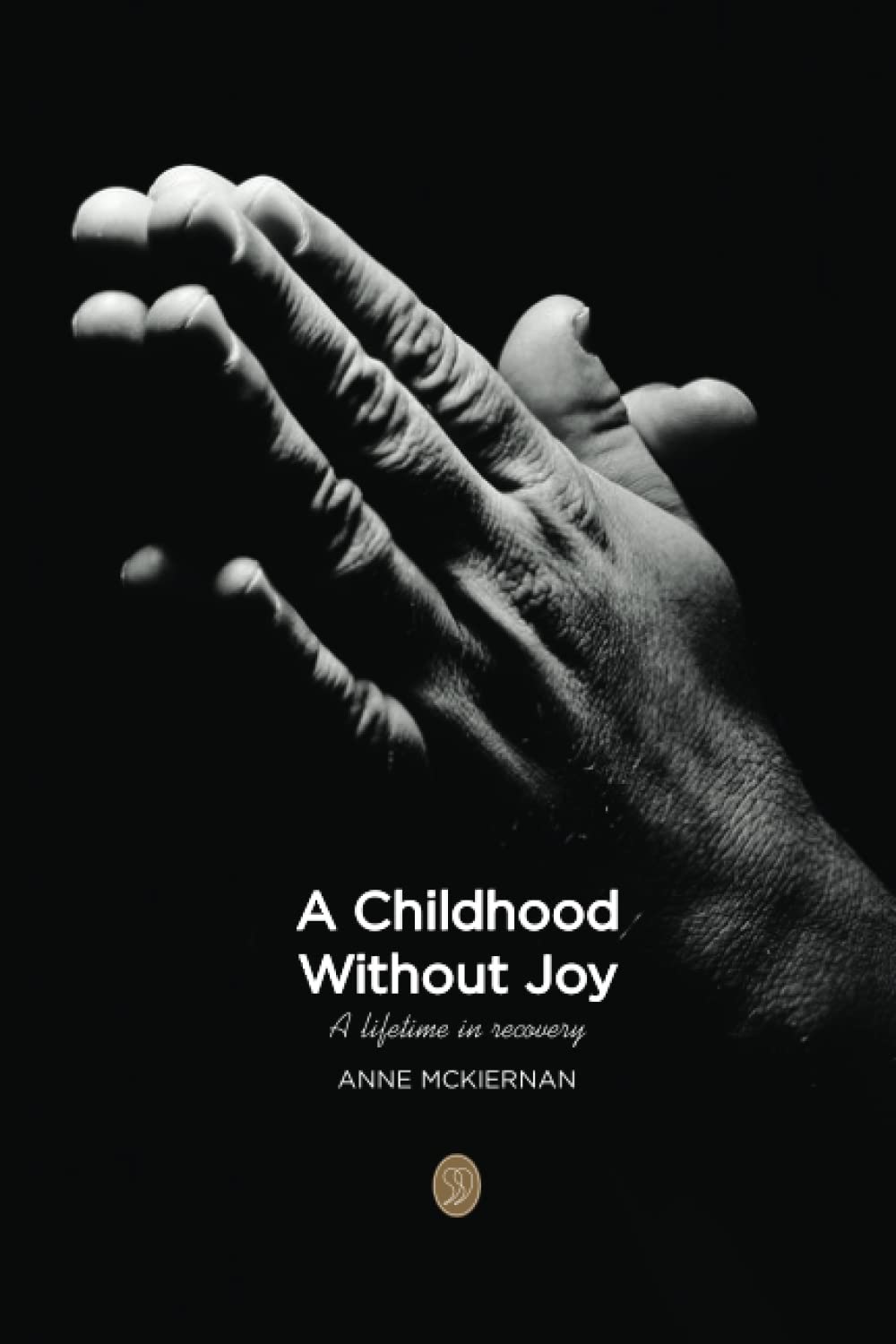A Childhood without joy. A lifetime in recovery.: Surviving sexual abuse, alcoholism and cancer