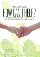 How Can I Help?: Suggestions for People Who Care About Someone Whose Baby Died Before Birth 1483437280 Book Cover