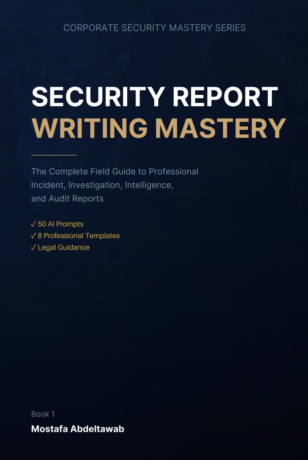 Security Report Writing Mastery: The Complete Field Guide to Professional Incident, Investigation, Intelligence, and Audit Reports — With Templates, ... Guidance (Corporate Security Mastery Series)