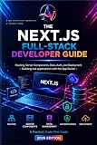 The Next.js Full-Stack Developer Guide: Routing, Server Components, Data, Auth, and Deployment — Building Real Applications with the App Router