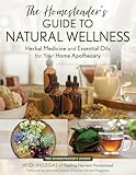 The Homesteader's Guide to Natural Wellness: Herbal Medicine and Essential Oils for Your Home Apothecary