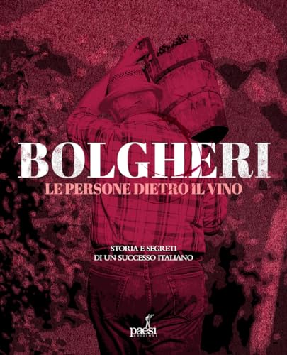 Bolgheri. Le persone dietro il vino. Storia e segreti di un successo italiano