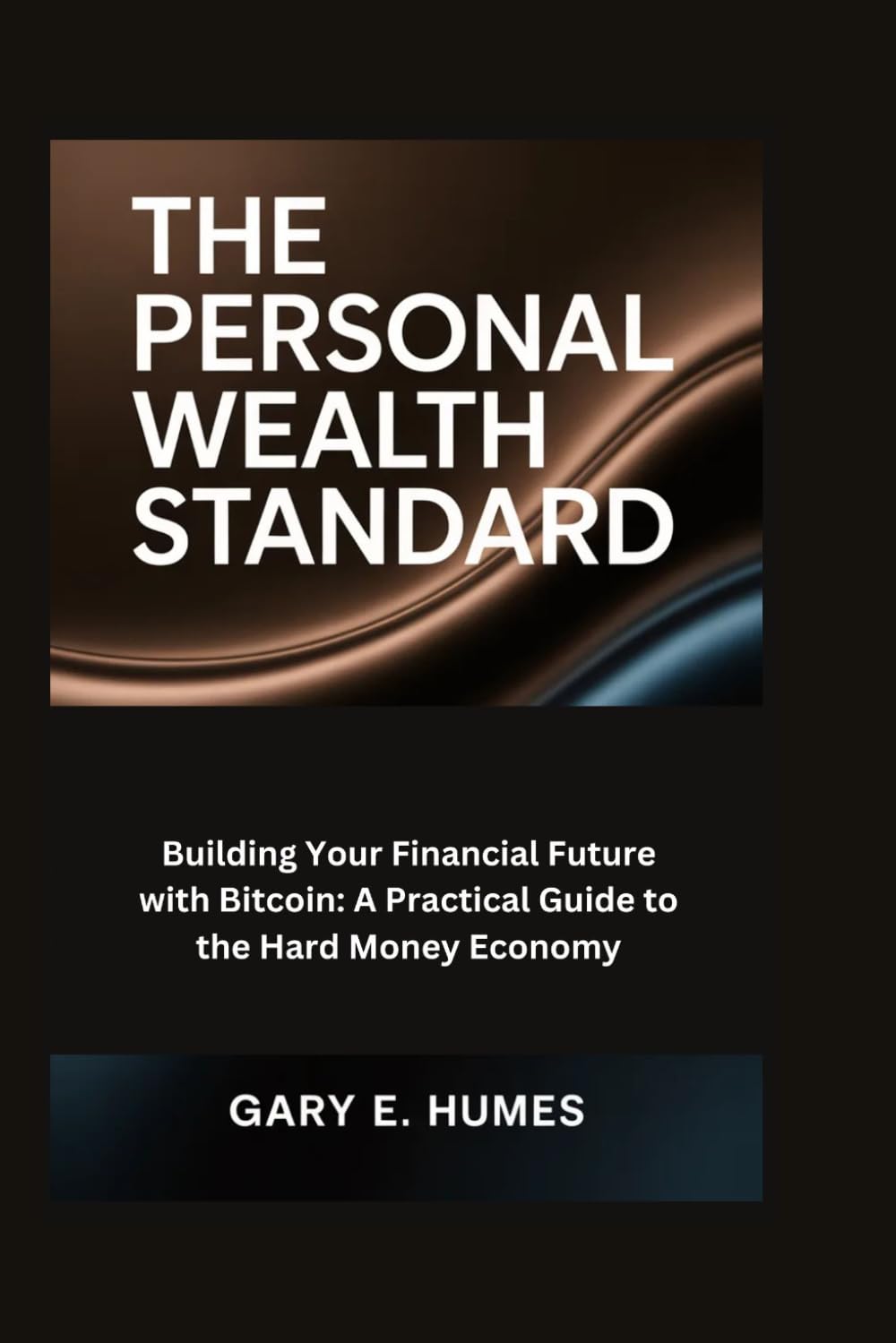 The Personal Wealth Standard: Building Your Financial Future with Bitcoin: A Practical Guide to the Hard Money Economy