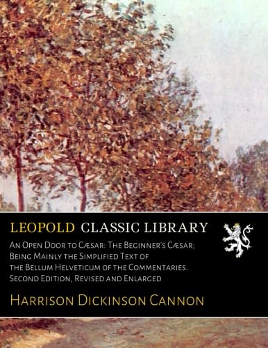 An Open Door to Cæsar: The Beginner's Cæsar; Being Mainly the Simplified Text of the Bellum Helveticum of the Commentaries. Second Edition, Revised and Enlarged