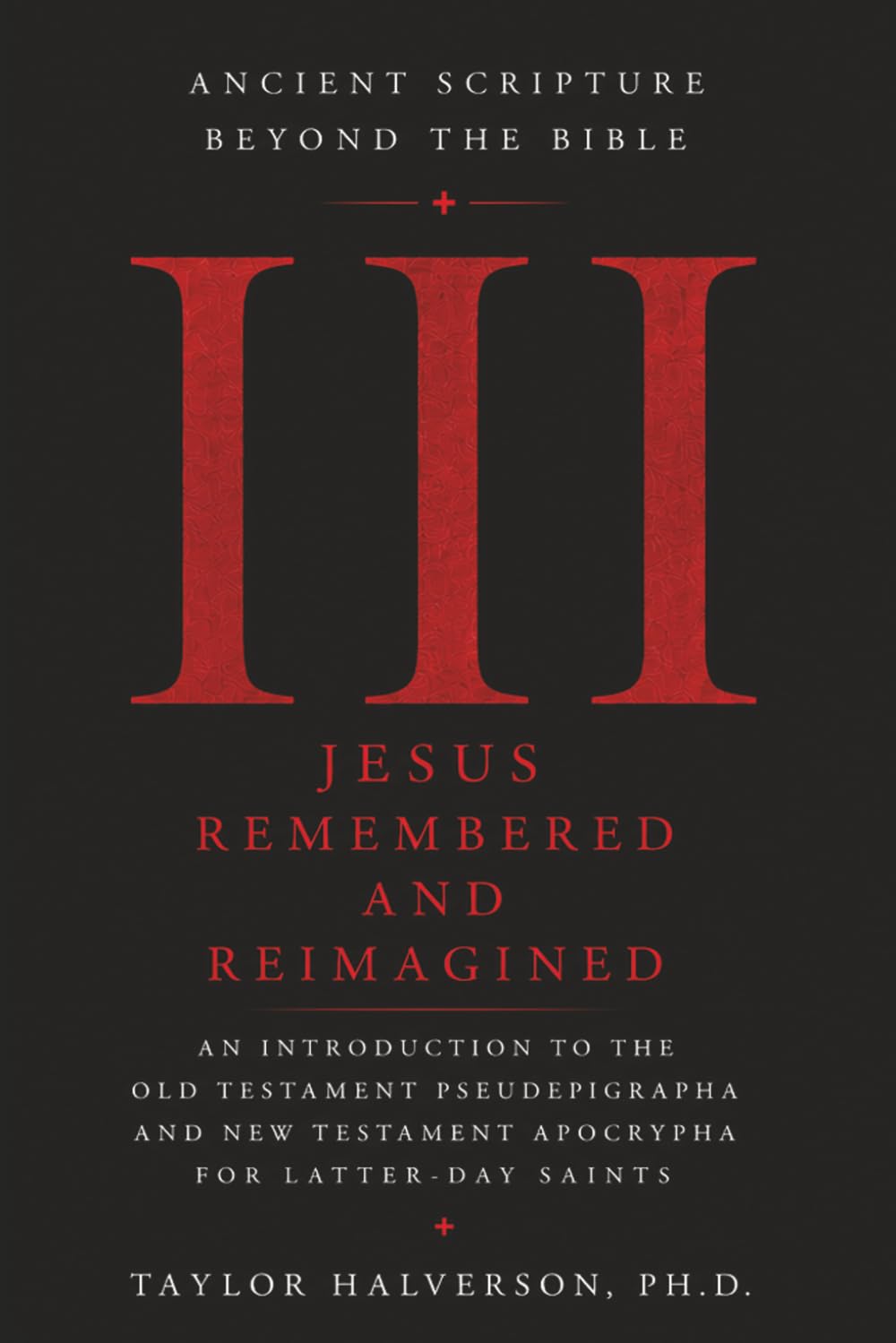Ancient Scripture Beyond the Bible, Volume 3: Jesus Remembered and Reimagined (Exploring the Forgotten Texts of Early Judaism and Christianity)