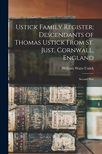 Ustick Family Register; Descendants of Thomas Ustick From St. Just, Cornwall, England: Second Part