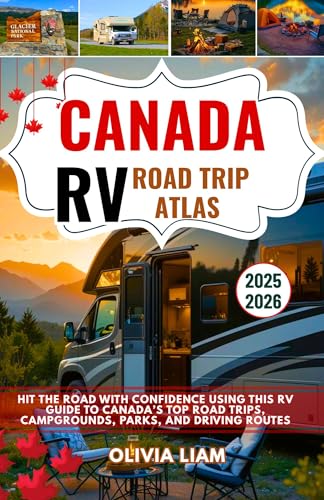 Canada RV Road Trip Atlas 2025-2026: Hit the Road with Confidence Using This RV Guide to Canada’s Top Road Trips, Campgrounds, Parks, and Driving Routes
