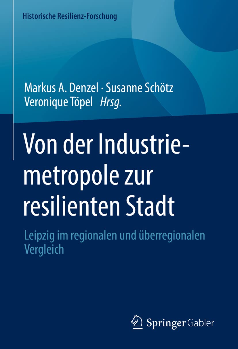 Von der Industriemetropole zur resilienten Stadt: Leipzig im regionalen und überregionalen Vergleich (Historische Resilienz-Forschung)