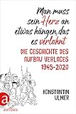  Man muss sein Herz an etwas hängen, das es verlohnt: Die Geschichte des Aufbau Verlages 1945 - 2020