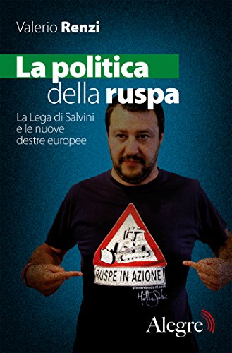 Valerio Renzi - La politica della ruspa. La Lega di Salvini e le nuove destre europee (2016)