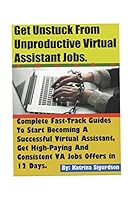 Get Unstuck From Unproductive Virtual Assistant Jobs: Complete Fast-Track Guides To Start Becoming A Successful Virtual Assistant, Get High-Paying VA Jobs Offers, Build Consistent Virtual Assistant B B089M5Y7MS Book Cover
