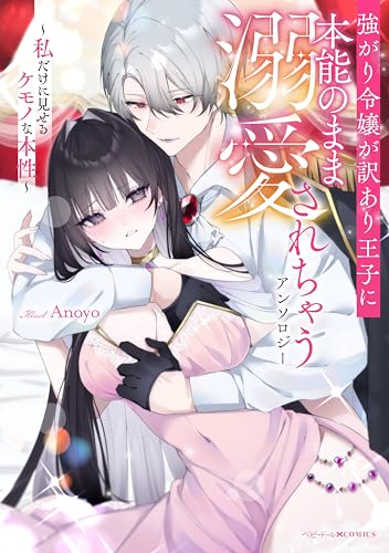 強がり令嬢が訳あり王子に本能のまま溺愛されちゃうアンソロジー ～私だけに見せるケモノな本性～