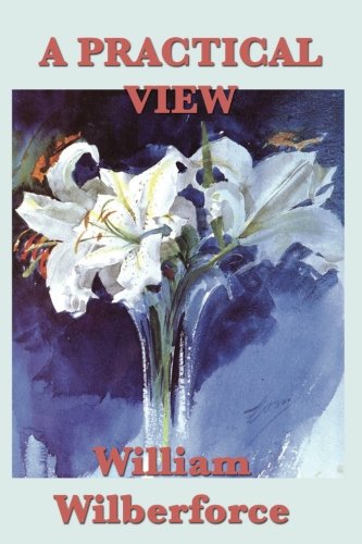 A Practical View: Amazon.co.uk: Wilberforce, William: 9781635963182: Books