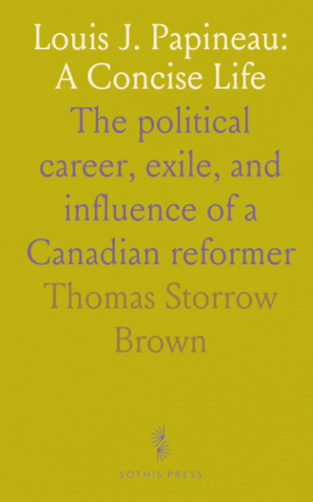 Louis J. Papineau: A Concise Life: The political career, exile, and influence of a Canadian reformer