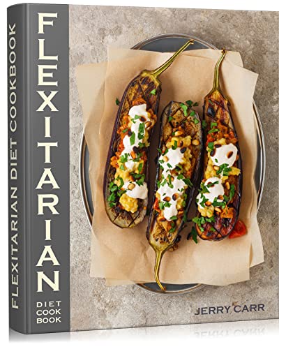 Flexitarian Diet Cookbook: Useful Tips for Beginners and A Stunning Collection of Delicious Flexitarian Recipes to Ensure Healthy Eating and Sustained Weight Loss
