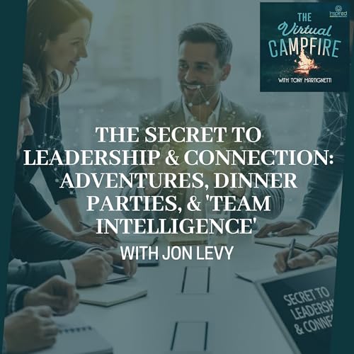The Secret To Leadership & Connection: Adventures, Dinner Parties, & 'Team Intelligence' With Jon Levy