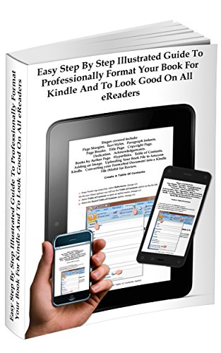 Easy Step By Step Illustrated Guide To Professionally Format Your Book For Kindle And To Look Good On All eReaders: The Easiest Book to Understand and Learn How to Format Your Book Into Kindle Format