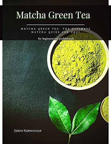 Matcha Green Tea : Matcha Green Tea the Ultimate Matcha Guide for 2021