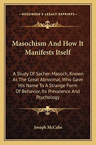 Masochism And How It Manifests Itself: A Study Of Sacher-Masoch, Known As The Great Abnormal, Who Gave His Name To A Strange Form Of Behavior, Its Prevalence And Psychology