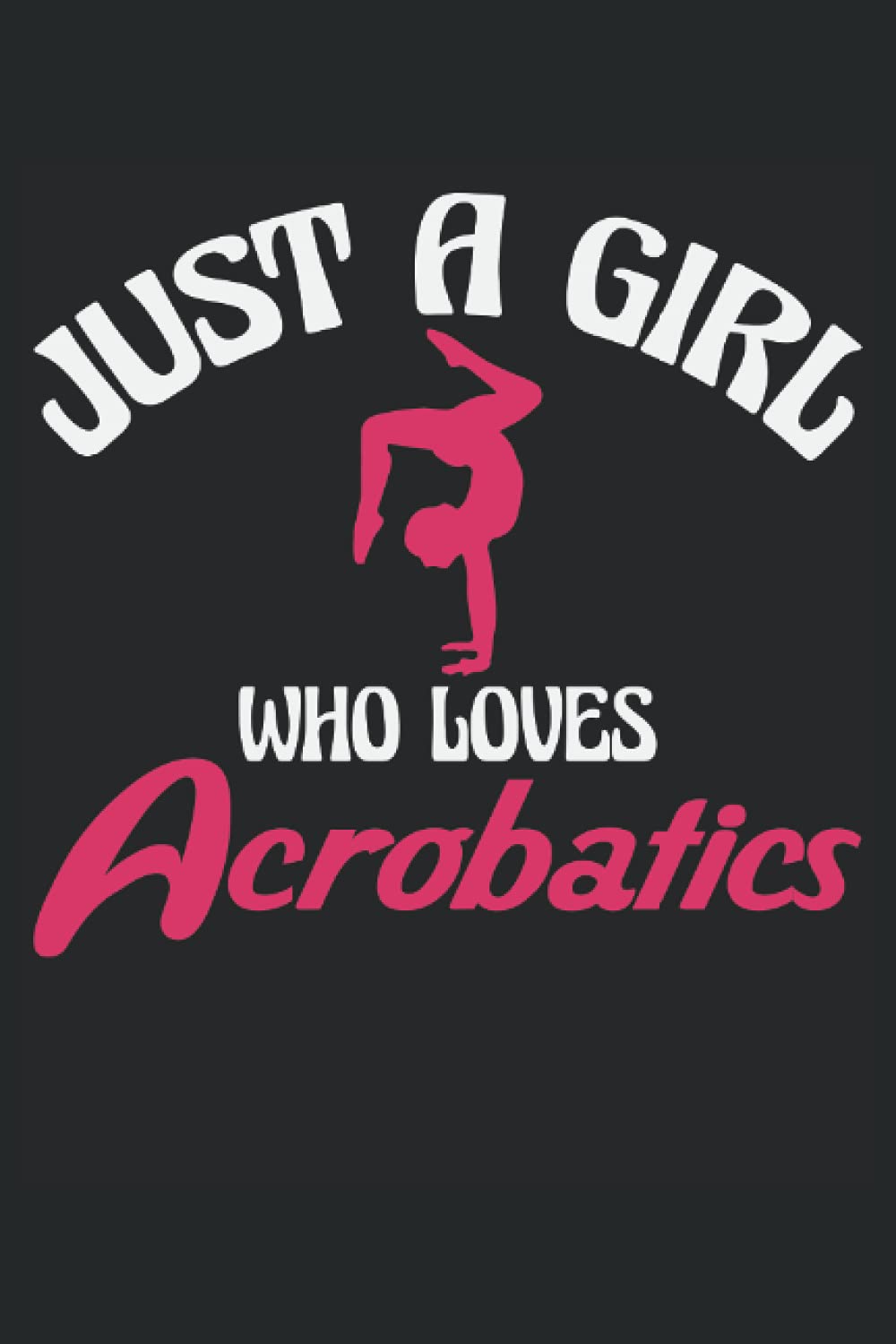 Just A Girl Who Loves Acrobatics: Gymnastics Notebook | Aerial Gymnast Girl Journal | Acrobats Mom Notebook | Rhythmic Gymnastics Girl Notebook