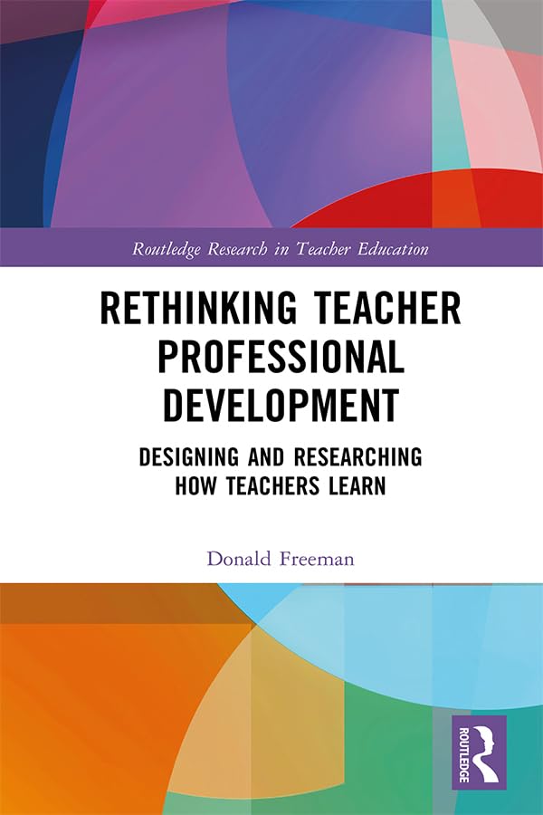 Rethinking Teacher Professional Development: Designing and Researching How Teachers Learn (Routledge Research in Teacher Education)