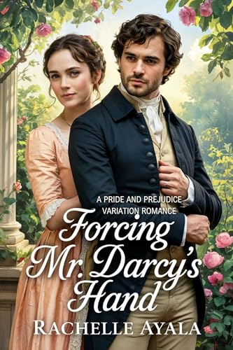 Forcing Mr. Darcy’s Hand: A Pride and Prejudice Variation Romance (Darcy and Elizabeth Forever: Pride and Prejudice Variations)